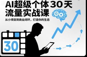 AI超级个体30天流量实战课,从小项目到商业闭环,打造你的生态-知乎者也