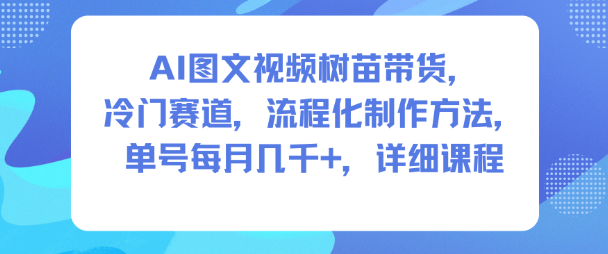 AI图文视频树苗带货,冷门赛道,流程化制作方法,单号每月几K,详细课程-知乎者也