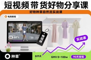 短视频带货好物分享课,好物种草自然流实战课-知乎者也