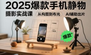 2025爆款手机静物摄影实战课,从构图到布光,不用贵设备,AI辅助出片-知乎者也