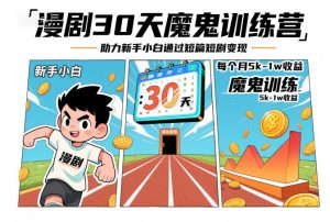 漫剧30天魔鬼训练营,助力新手小白通过短篇短剧变现,每个月5k-1w收益-知乎者也