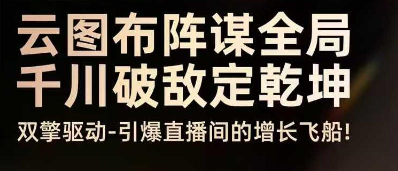 云图布阵谋全局千川破敌定乾坤,双擎驱动-引爆直播间的增长飞船,8月4日线下课-知乎者也