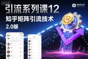 引流系列课12:知乎矩阵引流技术2.0版-知乎者也