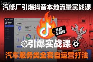 汽修厂引爆抖音本地流量实战课,汽车服务类全套自运营打法-知乎者也
