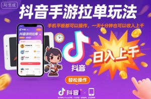 抖音手游拉单玩法，手机平板都可以操作，一天十分钟也可以收入上K【揭秘】-知乎者也