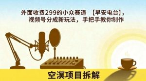 外面收费299的小众赛道【早安电台】，视频号分成新玩法，手把手教你制作-知乎者也