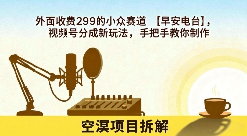外面收费299的小众赛道【早安电台】，视频号分成新玩法，手把手教你制作-知乎者也