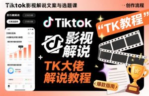 Tiktok影视解说文案与选题课,TK大佬影视解说教程-知乎者也