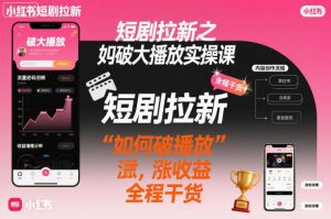 短剧拉新之小红书如何破大播放实操课，如何破播放，涨收益，全程干货-知乎者也
