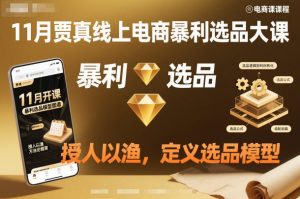 11月贾真线上电商暴利选品大课,授人以渔,定义选品模型-知乎者也