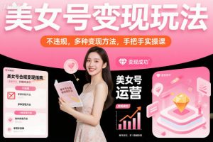 美女号变现玩法，不违规，多种变现方法，手把手实操课-知乎者也