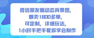 微信朋友圈动态背景图,爆卖1800多单,可定制,详细的玩法,1小时手把手教你学会制作【第一期】-知乎者也