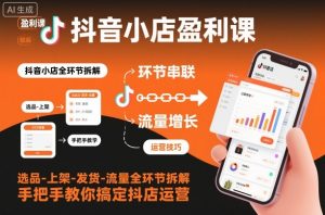 抖音小店盈利课-选品-上架-发货-流量全环节拆解，手把手教你搞定抖店运营-知乎者也