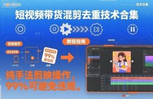 短视频带货混剪去重技术合集,纯手法剪映操作,99%可避免违规-知乎者也
