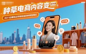 种草电商内容变现系列课,从0-1边賺钱边学做吸金的种草型网红-知乎者也