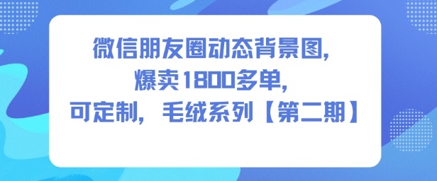 微信朋友圈动态背景图,爆卖1800多单,可定制,毛绒系列【第二期】-知乎者也
