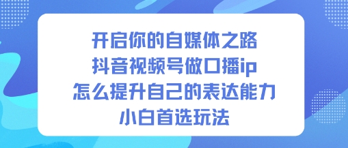 开启你的自媒体之路，抖音视频号做口播ip，怎么提升自己的表达能力，小白首选玩法-知乎者也