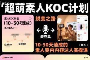超萌素人KOC计划,10-30天速成的素人变内容达人实操课,适合想做短剧小说推文电商推广的素人入局-知乎者也