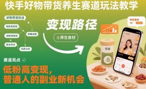 快手好物带货养生赛道玩法教学,低粉高变现,普通人的副业新机会-知乎者也