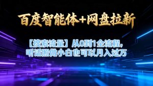 百度智能体+网盘拉新【搜索流量】从0到1全流程,听话照做小白也可以月入过1W-知乎者也