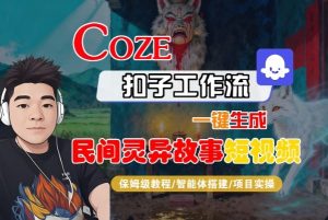 Coze扣子智能体工作流一键生成“民间灵异故事“短视频，全流程保姆级教学-知乎者也