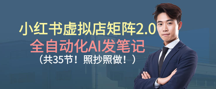 小红书虚拟店矩阵2.0,全自动化AI发笔记,照抄照做(共35节)-知乎者也