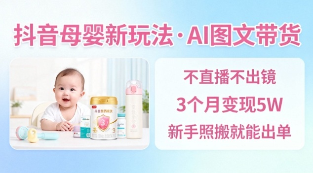 抖音母婴赛道新玩法，AI图文带货，不用直播，3个月变现5W，新手照搬就能出单-知乎者也