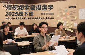 短视频全案操盘手2025线下课，全部实战一线操盘手经验分享，毫无保留分享，全是干货-知乎者也