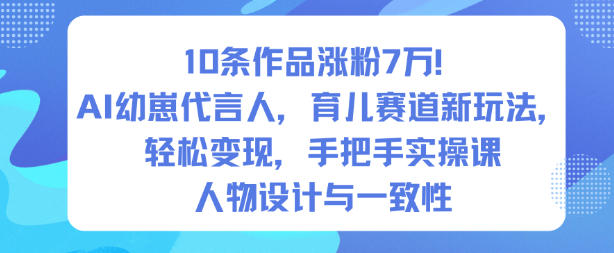10条作品涨粉7W!AI幼崽代言人,育儿赛道新玩法,轻松变现,手把手实操课-知乎者也