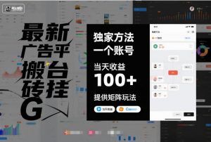 最新广告平台搬砖挂G,独家方法,一个账号,当天收益100+,提供矩阵玩法【揭秘】-知乎者也