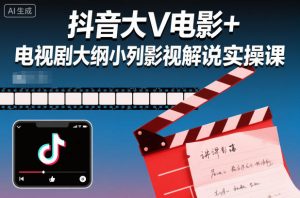 抖音大V电影+电视剧大纲小列影视剧解说实操课-知乎者也