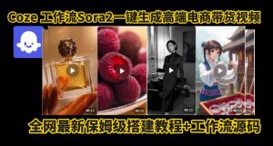 coze智能体sora2一键生成电商带货高端视频工作流保姆级拆解教程,无需剪辑,无需拍摄-知乎者也