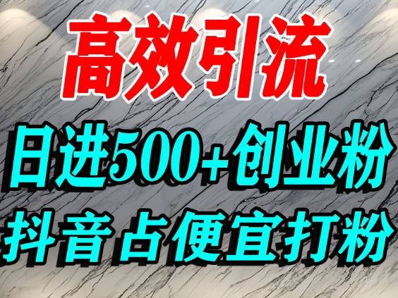 怎么打创业粉?抖音利用占便宜心理引流创业粉,单人日引500+精准流量-知乎者也