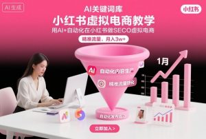 小红书虚拟电商项目,用AI+自动化在小红书做SEO虚拟电商,精准流量,月入3w+-知乎者也