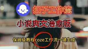 Coze扣子工作流一键生成小说爽文治愈版视频,保姆级搭建教程-知乎者也