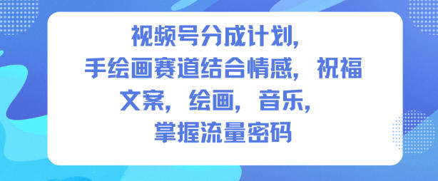 视频号分成计划,人生感悟手绘画赛道,文案,绘画,音乐,掌握流量密码-知乎者也