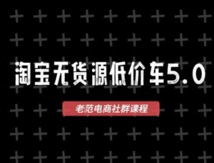淘宝无货源价车5.0,2025最新VIP淘宝无货源课程,1688代发,蓝海选品,零成本创业首选(更新)-知乎者也
