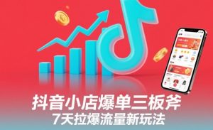 抖音小店爆单三板斧，7天拉爆流量新玩法-知乎者也
