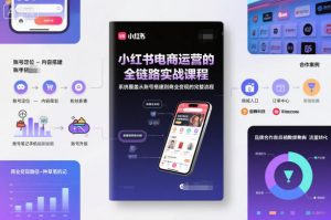 小红书电商运营的全链路实战课程,系统覆盖从账号搭建到商业变现的完整流程-知乎者也
