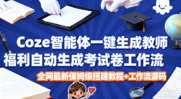 Coze智能体一键生成教师福利自动生成考试试卷工作流,全网最新保姆级搭建教程+工作流源码-知乎者也