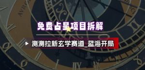 免费占星项目拆解_测测拉新玄学赛道,蓝海开局-知乎者也