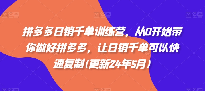 拼多多日销千单训练营,从0开始带你做好拼多多,让日销千单可以快速复制(更新25年11月)-知乎者也