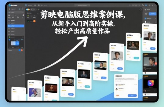 剪映电脑版思维案例课,从新手入门到高阶实操,轻松产出高质量作品-知乎者也