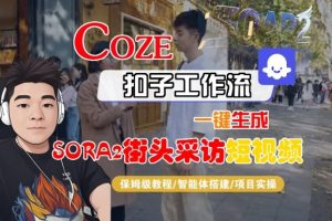 Coze扣子智能体工作流一键生成“SORA2街头采访“短视频,全流程保姆级教学-知乎者也