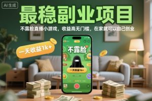 最稳副业项目,不露脸直播小游戏,收益高无门槛,一天收益1k+,在家就可以自己创业【揭秘】-知乎者也
