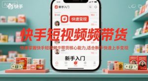 快手短视频带货,快速掌握快手短视频带货核心能力,适合新手快速上手变现-知乎者也