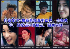抖音某大V最新影视混剪课程,全新教学,轻松进抖音精选、独家内容-知乎者也
