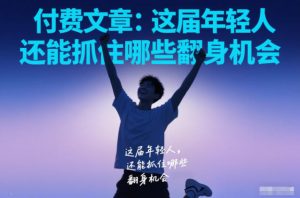 付费文章:这届年轻人,还能抓住哪些翻身机会-知乎者也