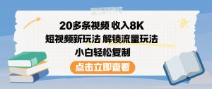 20多条视频收入8K，短视频新玩法，解锁流量玩法，小白轻松复制-知乎者也