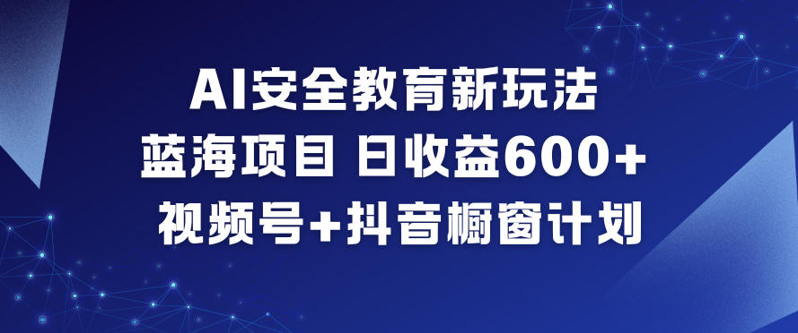 AI安全教育新玩法，蓝海项目，日收益6张+，视频号+抖音橱窗计划-知乎者也